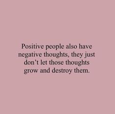 the words positive people also have negative thought, they just don't let those thoughts grow and destroy them