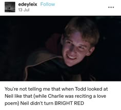 an image of a man smiling in the dark with text on it that reads, you're not telling me that when todd looked at neil like charlie was acting a love poem