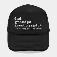 Dad Grandpa Great Grandpa I Just Keep Getting Better -- Choose from our vast selection of Trucker hats to match with your favorite design to make the perfect custom graphic Hat. Customize your color! For men and women. Adjustable Black Dad Hat, Letter Print Flat Bill Hat, One Size, Flat Bill Hats With Letter Print, Flat Bill Hat With Letter Print, Trucker Dad Hat With Letter Print, Trucker Dad Hat With Letter Print And Flat Bill, Customizable Black Trucker Hat For Father's Day, Father's Day Snapback Hat With Curved Brim, Father's Day Black Snapback Hat With Curved Brim