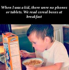 a young boy eating cereal out of a bowl next to a box with the caption when i was a kid, there were no phones or tablets