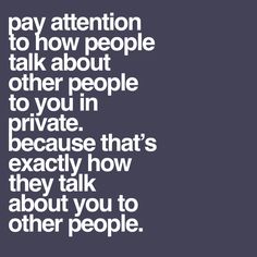 a quote that reads, pay attention to how people talk about other people to you in private because that's exactly how they talk about you to other people