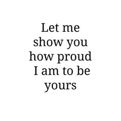 the words let me show you how proud i am to be yours