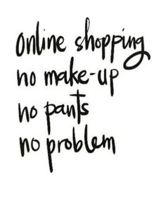 the words online shopping no make - up no puns no problem are written in black ink