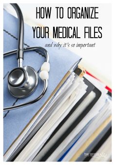 a stethoscope and medical files with the title how to organize your medical files and why it's so important