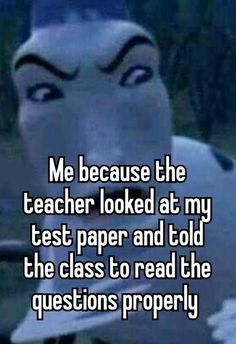 an animated character with the words me because the teacher looked at my test paper and told the class to read the questions properly