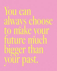 a pink and yellow poster with the words you can always choose to make your future much bigger than your past