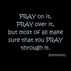 the words pray on it, pray over it but most of all make sure that you pray through it