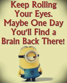 a minion with the words keep rolling your eyes maybe one day you'll find a brain back there