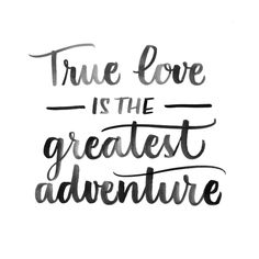 the words true love is the greatest adventure are written in black ink on a white background