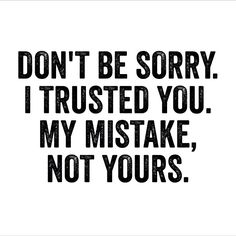 the words don't be sorry, i trusted you my mistake, not yours