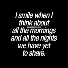 a black and white photo with the words i smile when i think about all the mornings and all the nights we have yet to share