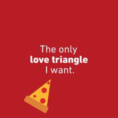 the only love triangle i want is pizza on red background with white text that reads, the only love triangle i want