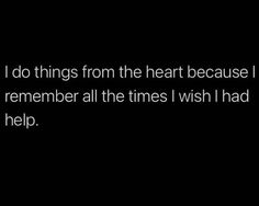 a black and white photo with the words i do things from the heart because i don't remember all the times i wish i had to help