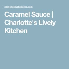 the words caramel sauce i charlotte's lively kitchen are in white on a blue background