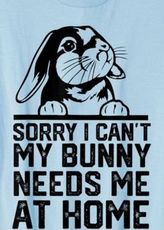 a t - shirt that says sorry i can't my bunny needs me at home