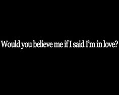 the words would you believe me if i said i'm in love?