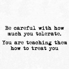 a black and white photo with the words be careful with how much you tore, you are teaching them how to treat you