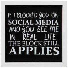 a black and white sign that says if i blocked you on social media and you see me in real life the blockstill apples