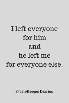 a quote that says, i left everyone for him and he left me for everyone else