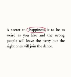 a quote that reads, a secret to happiness is to be as weird as you like and the wrong people will leave the party but the right ones