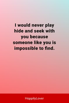 a quote that reads, i would never play hide and seek with you because someone like you is impossible to find