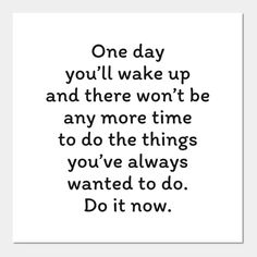 a black and white quote with the words one day you'll wake up and there won't be any time to do the things you've always wanted to do