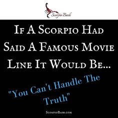 the quote if a scorpio had said a famous movie line it would be you can't handle the truth