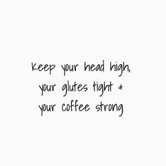 the words keep your head high, your glites tight and your coffee strong