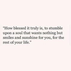 a quote that reads how blessed it truly is, to stumble upon a soul that wants nothing but smiles and sunshine for you, for the rest of your life