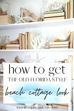 an old florida style beach cottage book shelf with text overlay that reads how to get the old florida style beach cottage look