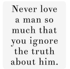 a quote that says never love a man so much that you ignore the truth about him