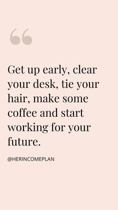 the quote get up early, clear your desk, tie your hair make some coffee and start working for your future