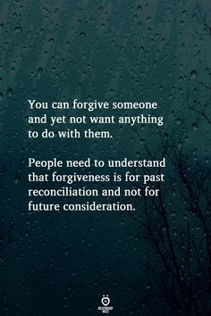 the words you can forget someone and yet not want anything to do with them people need to understand thatforieness is for past recon