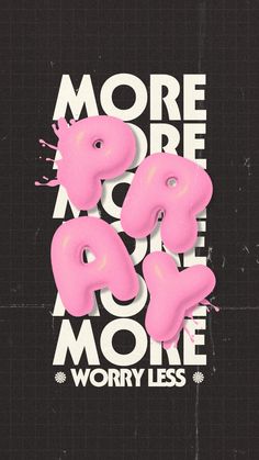 the words more are more worry less on a black background with pink paint splatters