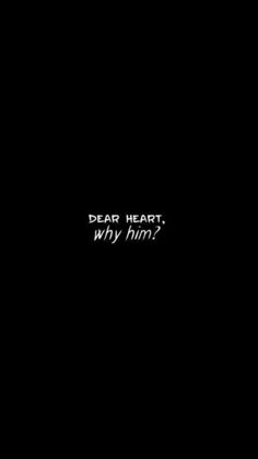 a black background with the words dear heart, why him?