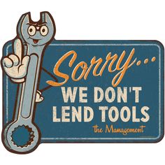 a sign that says sorry we don't lend tools, the management is here