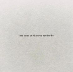 a piece of paper with the words time takes us where we need to be