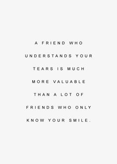 a quote that reads, a friend who understands your tears is much more valuable than a lot of friends who only know your smile