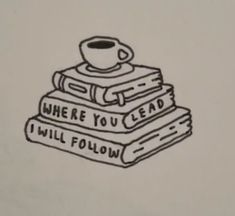 a stack of books with a coffee cup on top of them that says, where you lead i will follow