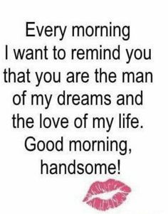 a quote that says, every morning i want to remind you that you are the man of my dreams and the love of my life