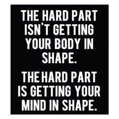 a black and white poster with the words, the hard part isn't getting your body in shape