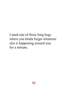 a quote that reads, i need one of those long hugs where you kinda forget whatever else is happening around you for a minute