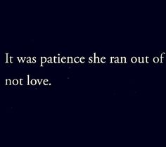 a black and white photo with the words it was patience she ran out of not love