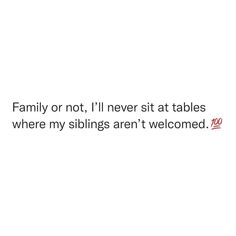 the words are written in red and black on a white background that says family or not, i'll never sit at tables where my siblings aren't welcome