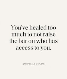 a quote that says you've healed too much to not raise the bar on who has access to you