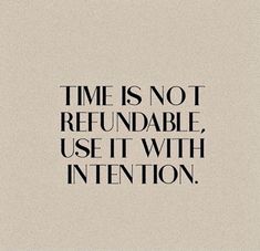 a quote that says time is not refundable, use it with intention on the bottom