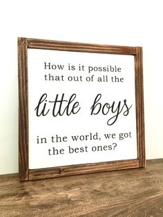 a wooden sign that says how is it possible that out of all the little boys in the world, we got the best ones?