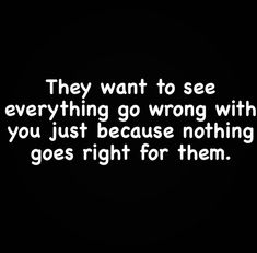 a black and white photo with the words, they want to see everything go wrong with you just because nothing goes right for them