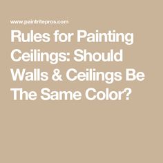 the words rules for painting ceilings should walls and ceilings be the same color?