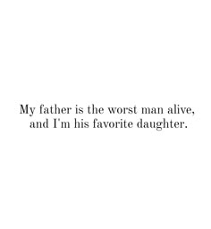 a white background with the words my father is the worst man alive, and i'm his favorite daughter